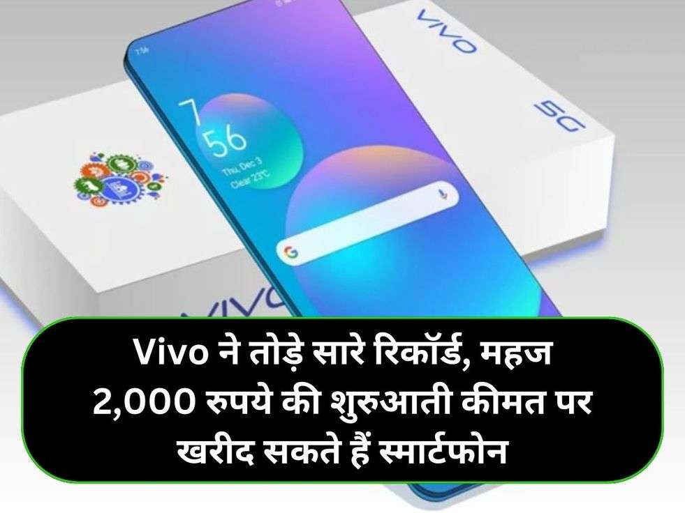 Vivo ने तोड़े सारे रिकॉर्ड, महज 2,000 रुपये की शुरुआती कीमत पर खरीद सकते हैं स्मार्टफोन