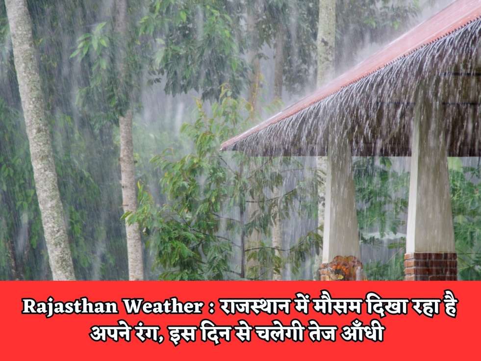 Rajasthan Weather : राजस्थान में मौसम दिखा रहा है अपने रंग, इस दिन से चलेगी तेज आँधी 