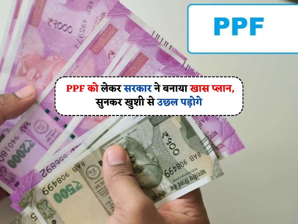 PPF Scheme  PPF को लेकर सरकार ने बनाया खास प्लान, सुनकर खुशी से उछल पड़ोगे 