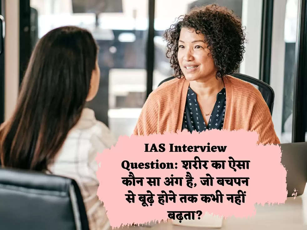 IAS Interview Question: शरीर का ऐसा कौन सा अंग है, जो बचपन से बूढ़े होने तक कभी नहीं बढ़ता?