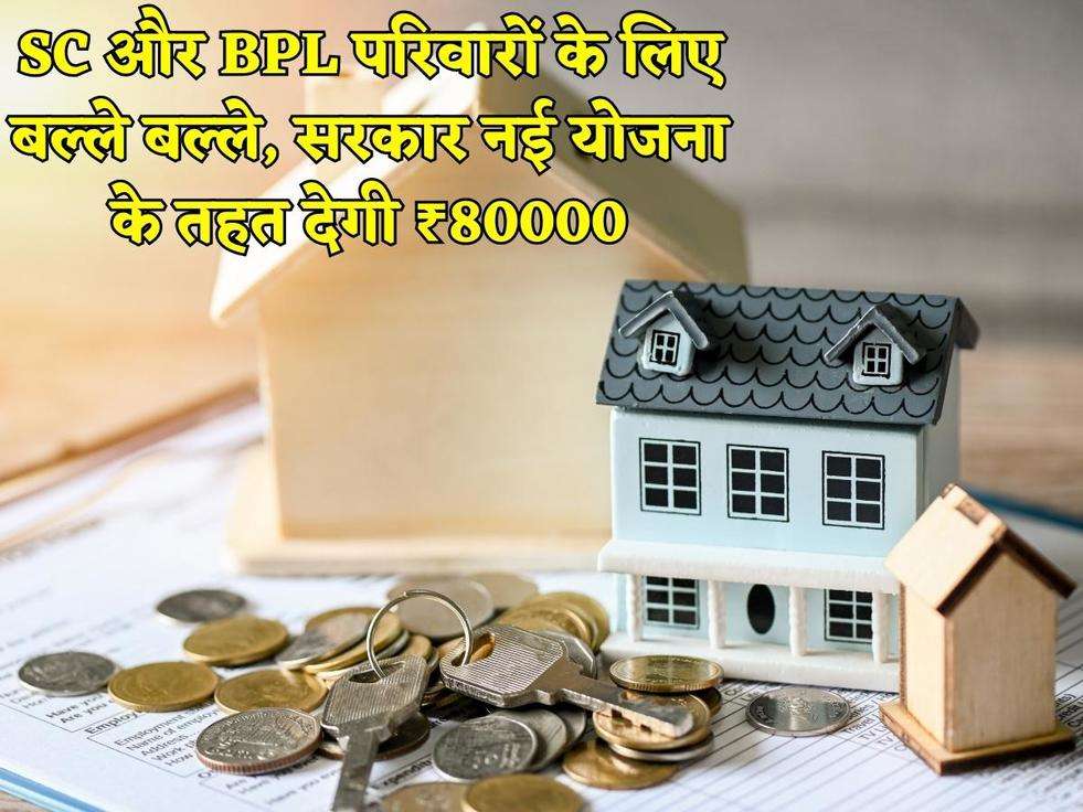 SC और BPL परिवारों के लिए बल्ले बल्ले, सरकार नई योजना के तहत देगी ₹80000