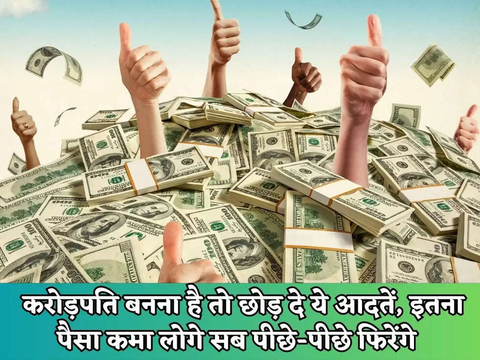 Rich Tips : करोड़पति बनना है तो छोड़ दे ये आदतें, इतना पैसा कमा लोगे सब पीछे-पीछे फिरेंगे 