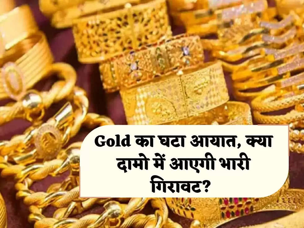 Gold का घटा आयात, क्या दामो में आएगी भारी गिरावट? 