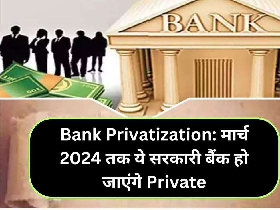 Bank Privatization: मार्च 2024 तक ये सरकारी बैंक हो जाएंगे Private