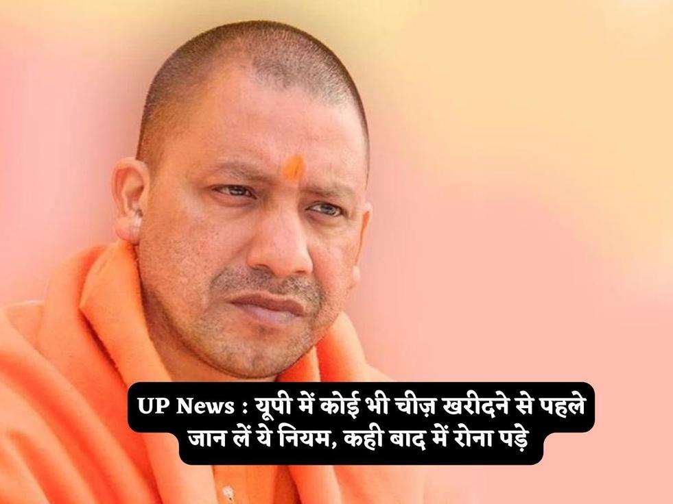 UP News : यूपी में कोई भी चीज़ खरीदने से पहले जान लें ये नियम, कही बाद में रोना पड़े 