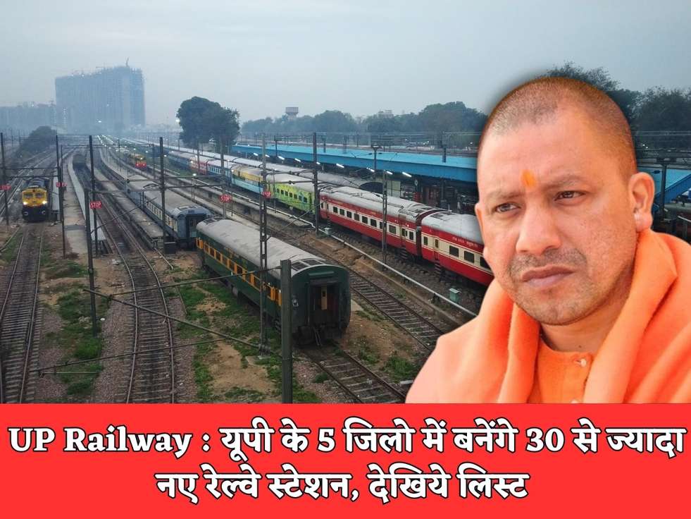 UP Railway : यूपी के 5 जिलो में बनेंगे 30 से ज्यादा नए रेल्वे स्टेशन, देखिये लिस्ट 