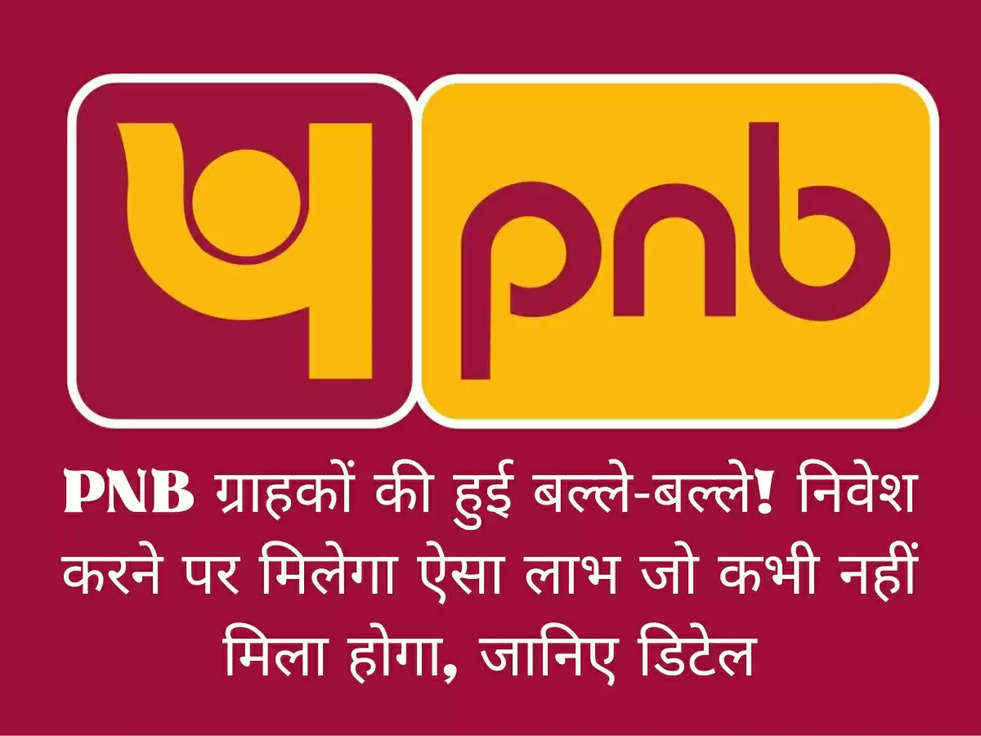 PNB ग्राहकों की हुई बल्ले-बल्ले! निवेश करने पर मिलेगा ऐसा लाभ जो कभी नहीं मिला होगा, जानिए डिटेल