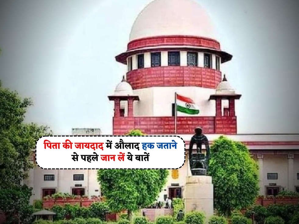 Supreme Court : पिता की जायदाद में औलाद हक जताने से पहले जान लें ये बातें, कोर्ट ने किया ऐलान 