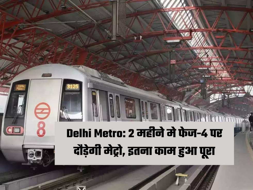 Delhi Metro: 2 महीने मे फेज-4 पर दौड़ेगी मेट्रो, इतना काम हुआ पूरा