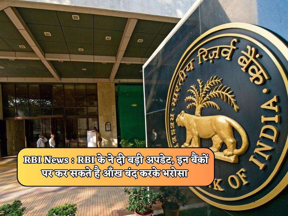 RBI News : RBI के ने दी बड़ी अपडेट, इन बैंकों पर कर सकते है आँख बंद करके भरोसा 