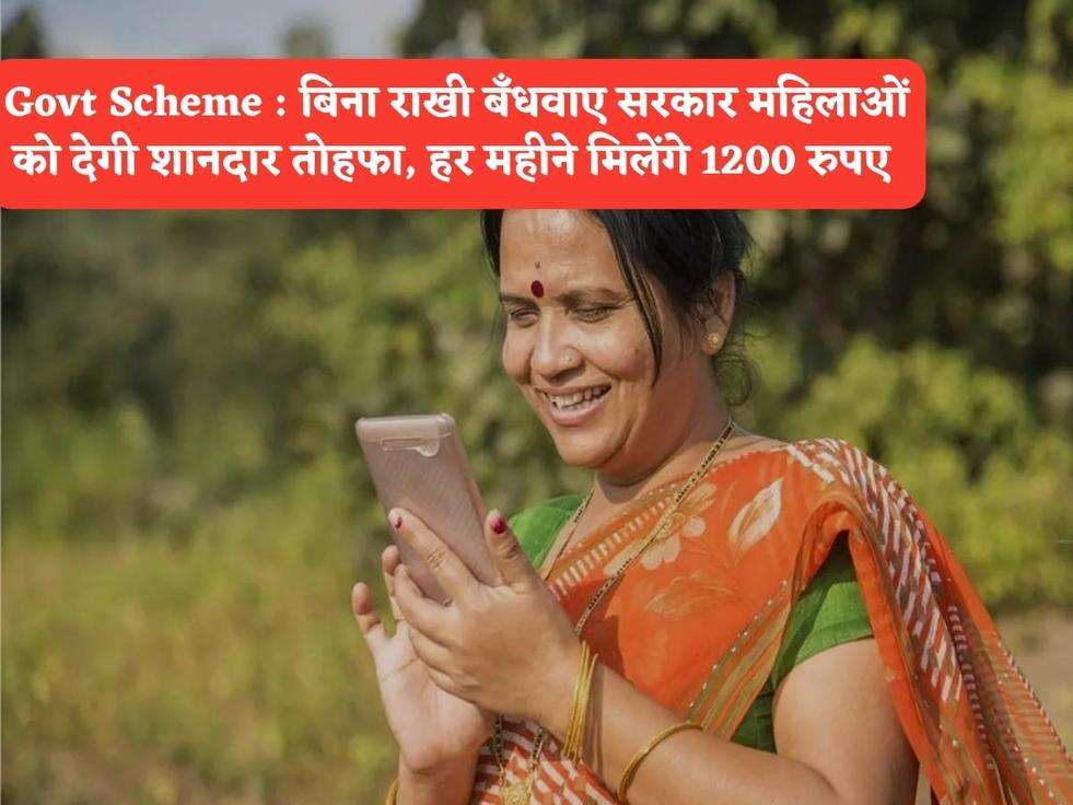 Govt Scheme : बिना राखी बँधवाए सरकार महिलाओं को देगी शानदार तोहफा, हर महीने मिलेंगे 1200 रुपए 