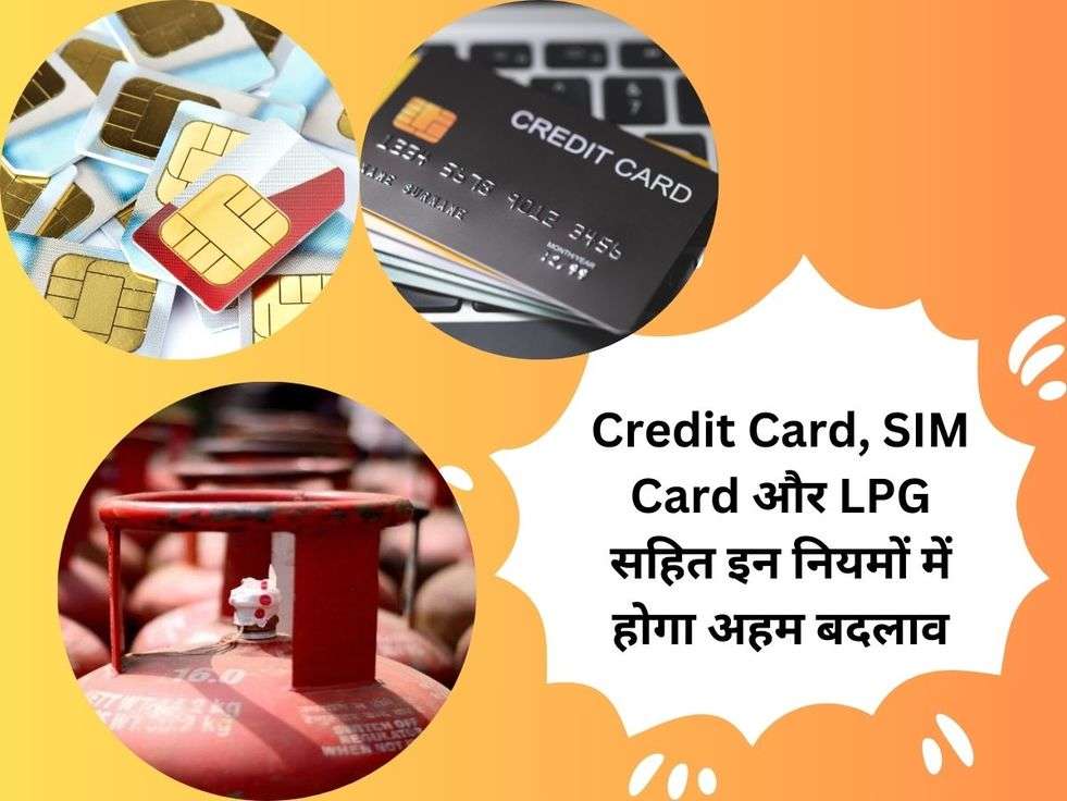 Credit Card, SIM Card और LPG सहित इन नियमों में होगा अहम बदलाव