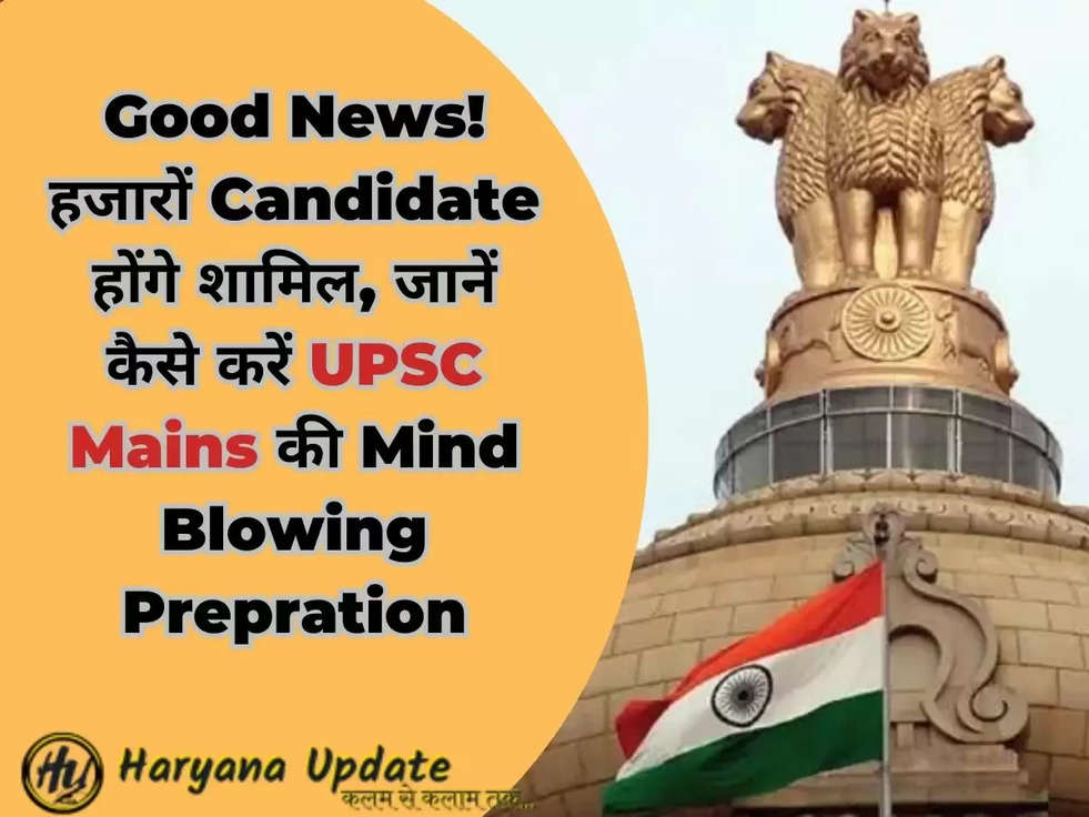 Good News! हजारों Candidate होंगे शामिल, जानें कैसे करें UPSC Mains की Mind Blowing Prepration