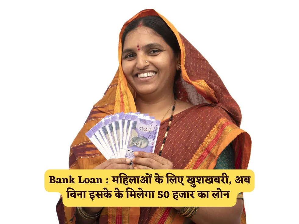 Bank Loan : महिलाओं के लिए खुशखबरी, अब बिना इसके के मिलेगा 50 हजार का लोन 