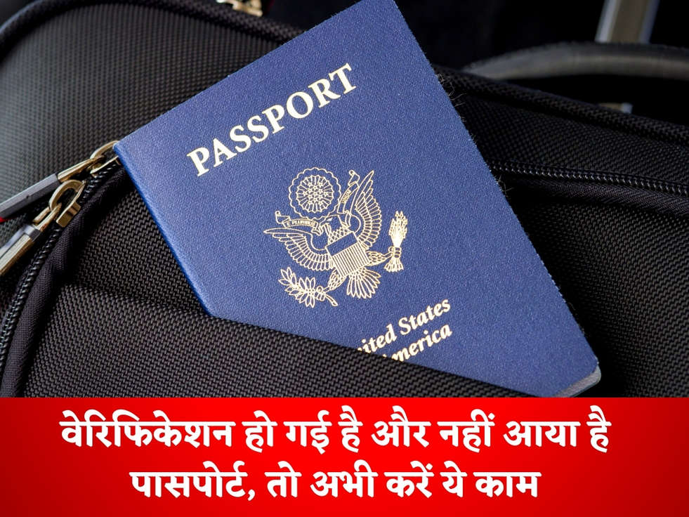 Passport Verification : वेरिफिकेशन हो गई है और नहीं आया है पासपोर्ट, तो अभी करें ये काम 