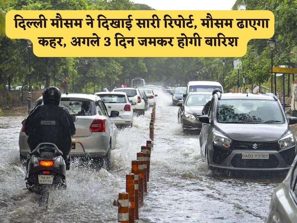 Delhi Weather Report : दिल्ली मौसम ने दिखाई सारी रिपोर्ट, मौसम ढाएगा कहर, अगले 3 दिन जमकर होगी बारिश 