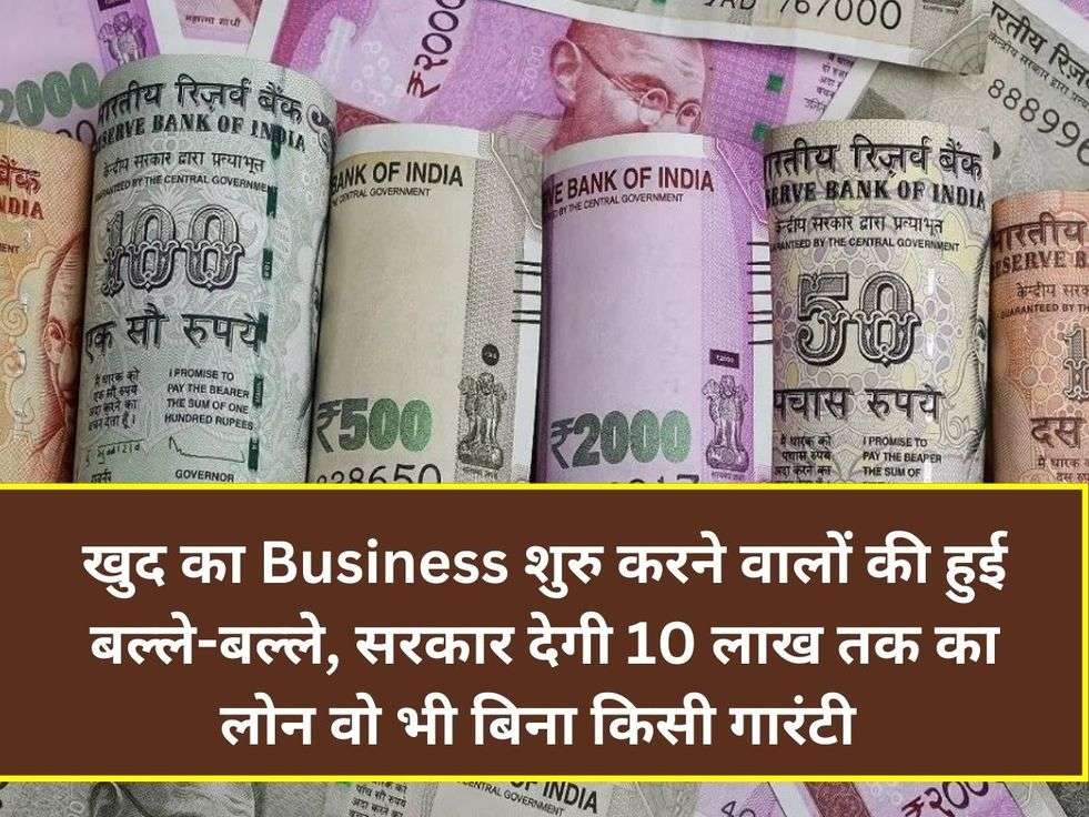 खुद का Business शुरु करने वालों की हुई बल्ले-बल्ले, सरकार देगी 10 लाख तक का लोन वो भी बिना किसी गारंटी 