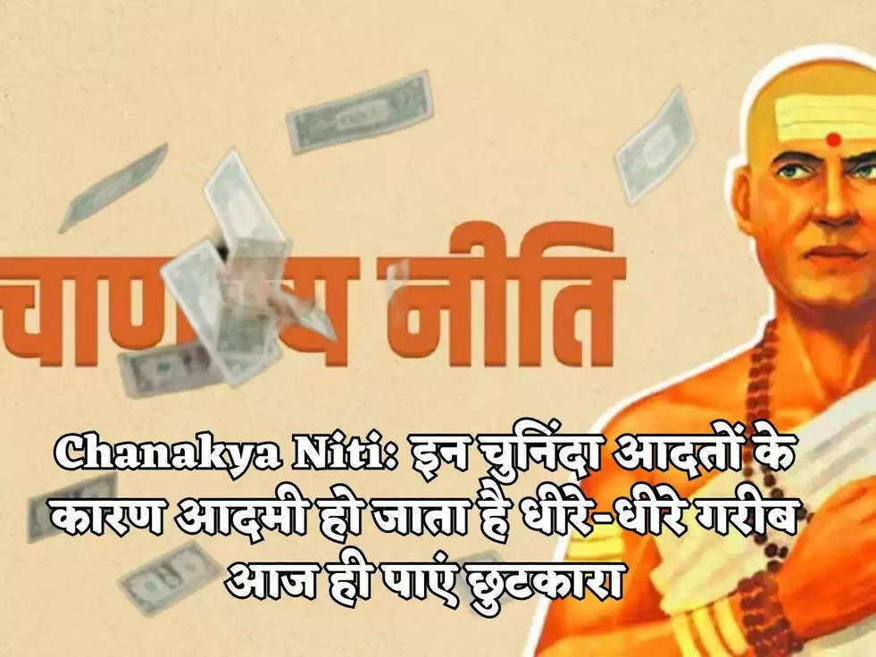 Chanakya Niti: इन चुनिंदा आदतों के कारण आदमी हो जाता है धीरे-धीरे गरीब आज ही पाएं छुटकारा