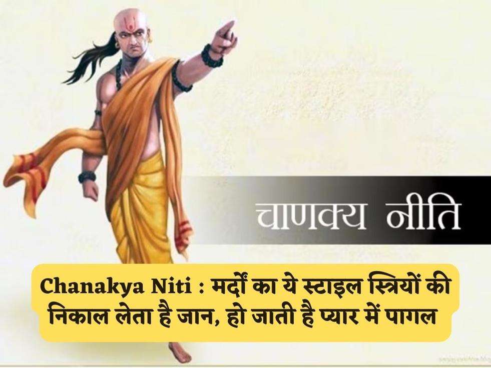 Chanakya Niti : मर्दों का ये स्टाइल स्त्रियों की निकाल लेता है जान, हो जाती है प्यार में पागल 