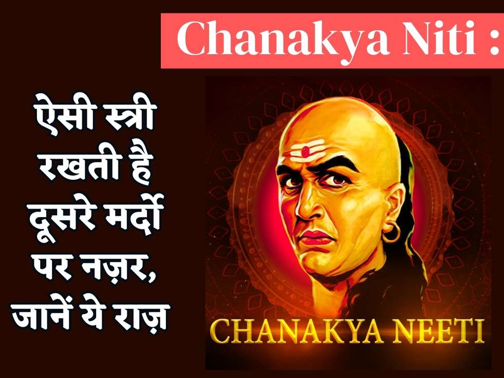 Chanakya NIti : ऐसी स्त्री रखती है दूसरे मर्दो पर नज़र, जानें ये राज़ 