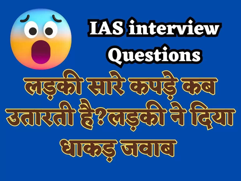 IAS interview Questions: लड़की सारे कपड़े कब उतारती है?लड़की ने दिया धाकड़ जवाब 