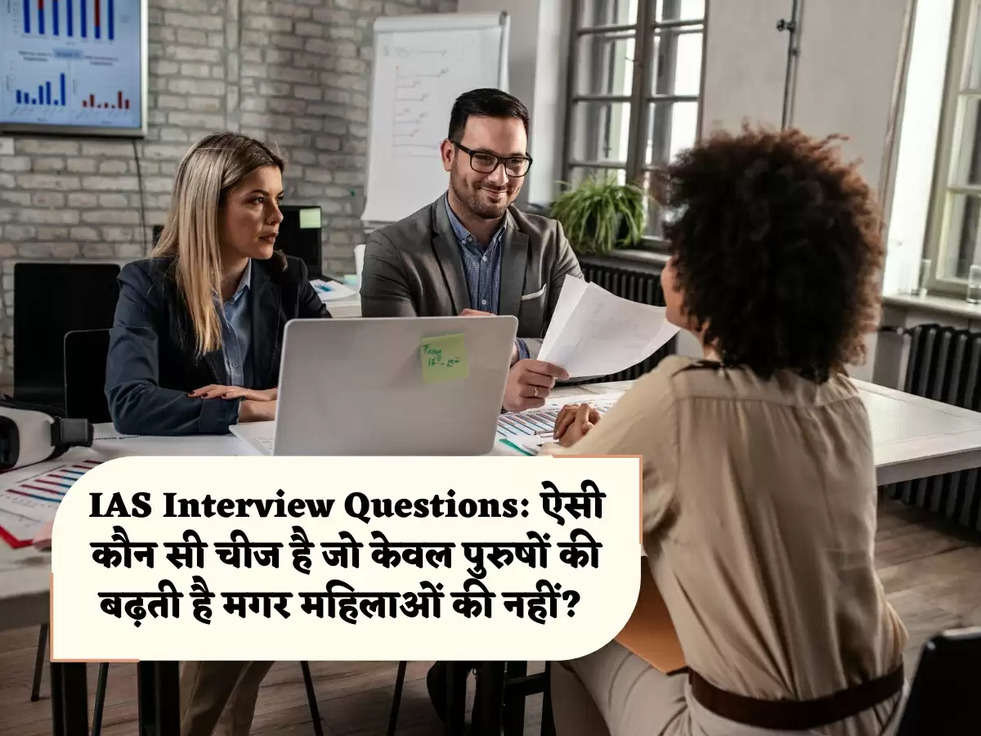 IAS Interview Questions: ऐसी कौन सी चीज है जो केवल पुरुषों की बढ़ती है मगर महिलाओं की नहीं? 