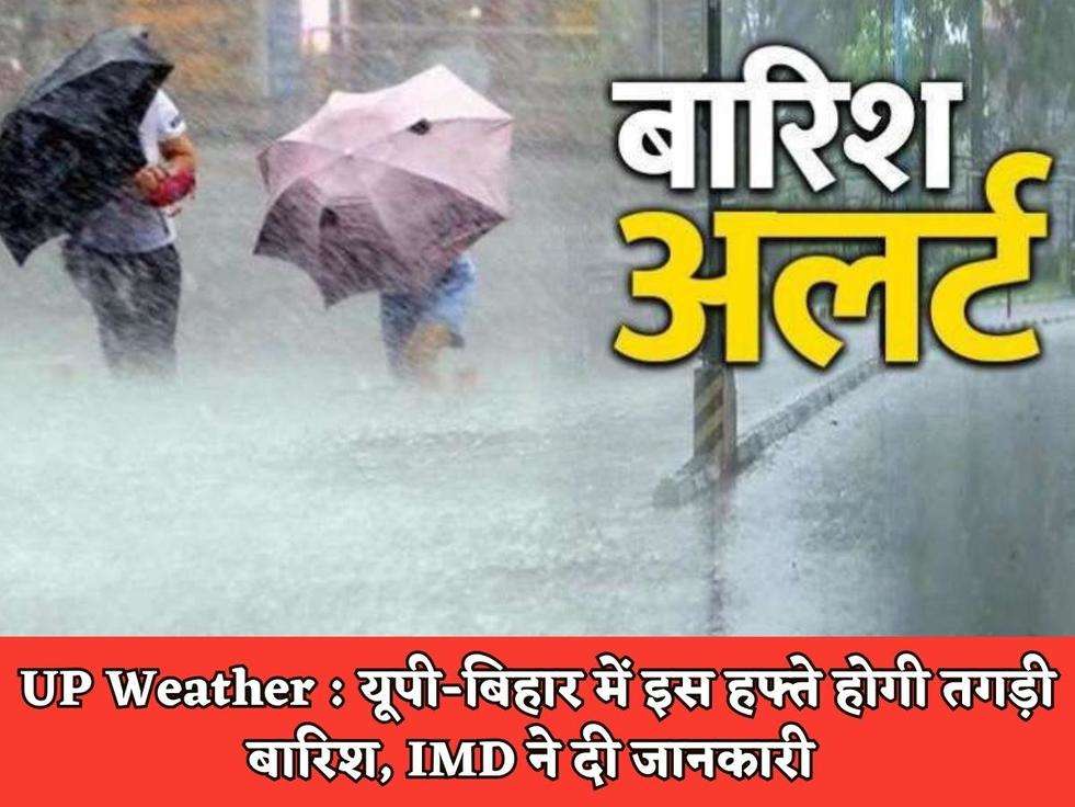 UP Weather : यूपी-बिहार में इस हफ्ते होगी तगड़ी बारिश, IMD ने दी जानकारी 