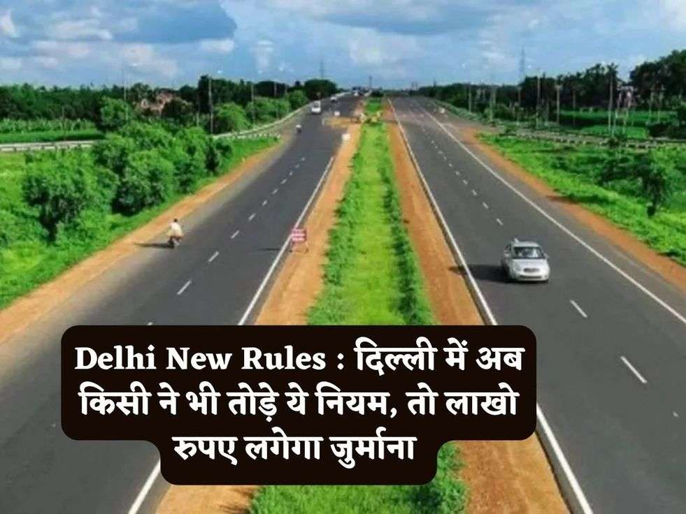 Delhi New Rules : दिल्ली में अब किसी ने भी तोड़े ये नियम, तो लाखो रुपए लगेगा जुर्माना 