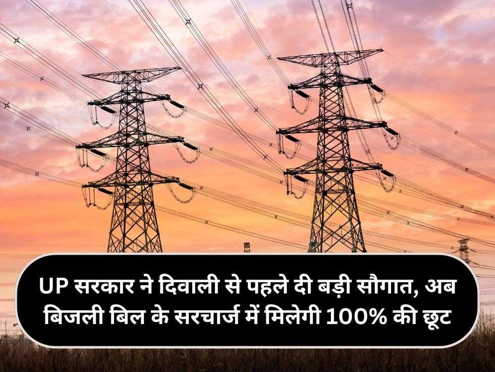 UP सरकार ने दिवाली से पहले दी बड़ी सौगात, अब बिजली बिल के सरचार्ज में मिलेगी 100% की छूट