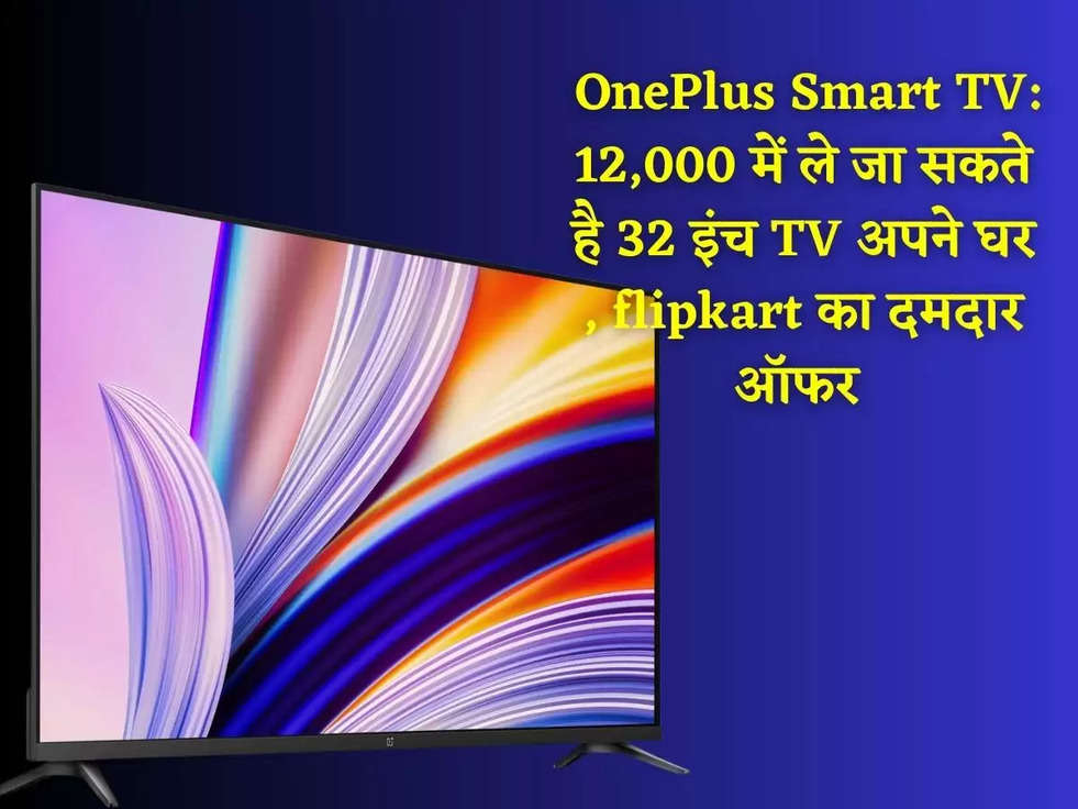  OnePlus Smart TV: 12,000 में ले जा सकते है 32 इंच TV अपने घर , flipkart का दमदार ऑफर 