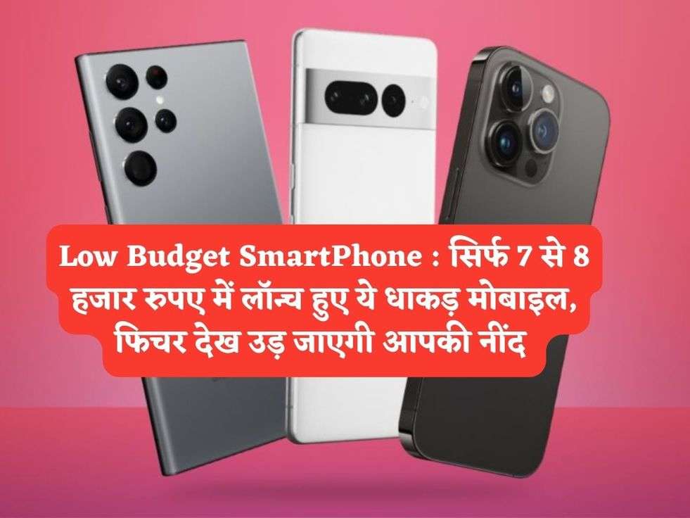 Low Budget SmartPhone : सिर्फ 7 से 8 हजार रुपए में लॉन्च हुए ये धाकड़ मोबाइल, फिचर देख उड़ जाएगी आपकी नींद 