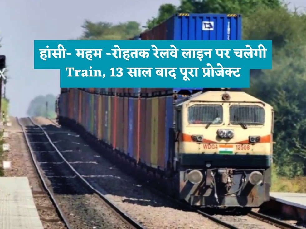 हांसी- महम -रोहतक रेलवे लाइन पर चलेगी Train, 13 साल बाद पूरा प्रोजेक्ट 