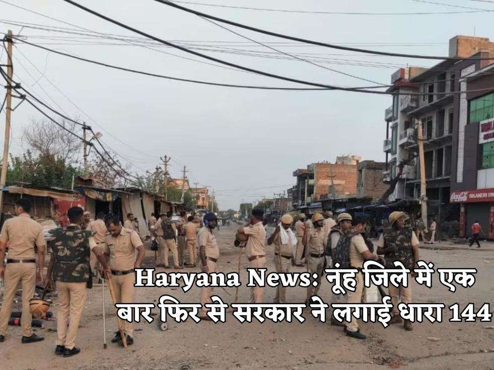 Haryana News: नूंह जिले में एक बार फिर से सरकार ने लगाई धारा 144