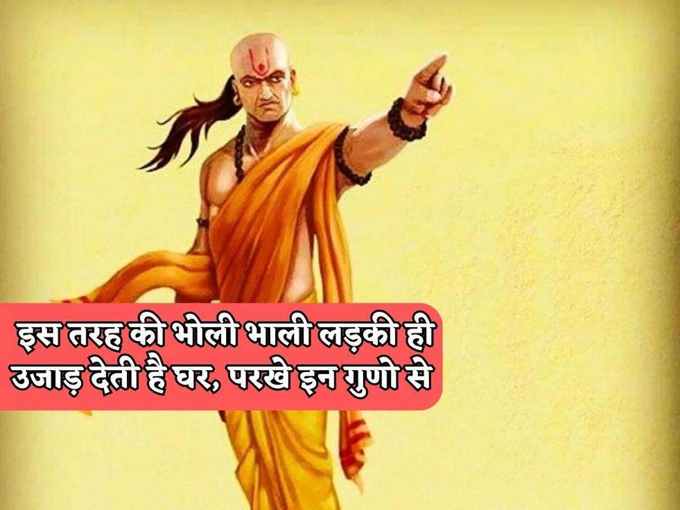 Chanakya Niti : इस तरह की भोली भाली लड़की ही उजाड़ देती है घर, परखे इन गुणो से 