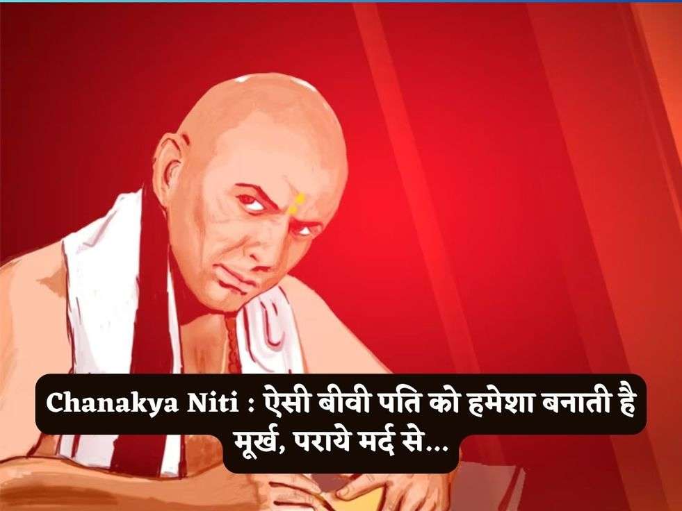 Chanakya Niti : ऐसी बीवी पति को हमेशा बनाती है मूर्ख, पराये मर्द से...