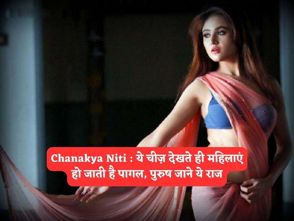 Chanakya Niti : ये चीज़ देखते ही महिलाएं हो जाती है पागल, पुरुष जाने ये राज