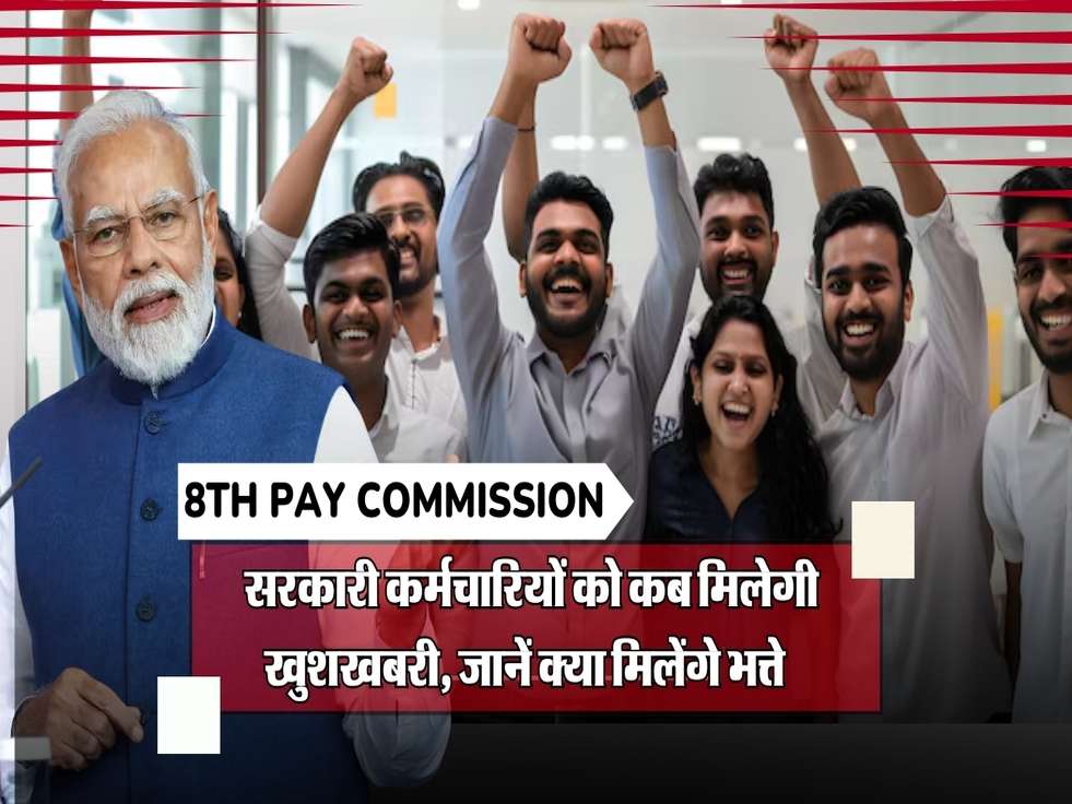 8th Pay Commission का बड़ा अपडेट, जानिए सरकारी कर्मचारियों को कब मिलेगी खुशखबरी, जानें क्या मिलेंगे भत्ते