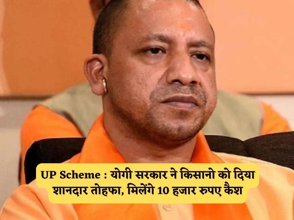 UP Scheme : योगी सरकार ने किसानो को दिया शानदार तोहफा, मिलेंगे 10 हजार रुपए कैश