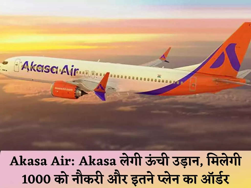 Akasa Air: Akasa लेगी ऊंची उड़ान, मिलेगी 1000 को नौकरी और इतने प्लेन का ऑर्डर