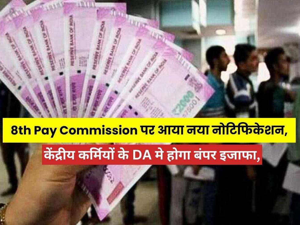 8th Pay Commission पर आया नया नोटिफिकेशन, केंद्रीय कर्मियों के DA मे होगा बंपर इजाफा, जानिए Latest Update