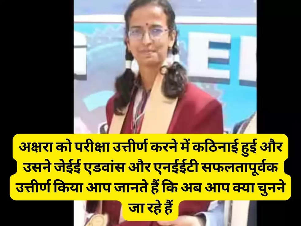 अक्षरा को परीक्षा उत्तीर्ण करने में कठिनाई हुई और उसने जेईई एडवांस और एनईईटी सफलतापूर्वक उत्तीर्ण किया आप जानते हैं कि अब आप क्या चुनने जा रहे हैं