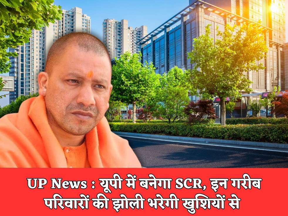 UP News : यूपी में बनेगा SCR, इन गरीब परिवारों की झोली भरेगी खुशियों से 