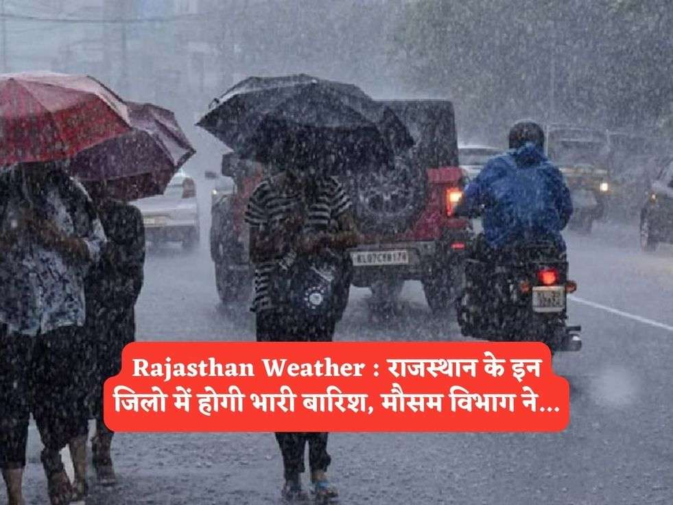 Rajasthan Weather : राजस्थान के इन जिलो में होगी भारी बारिश, मौसम विभाग ने...