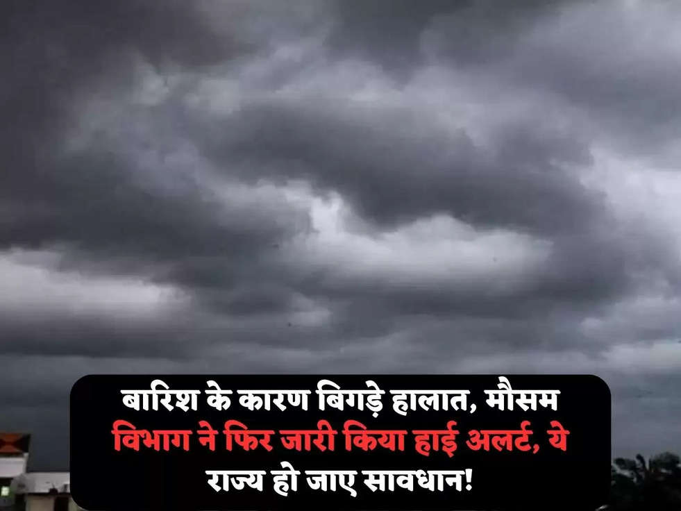 बारिश के कारण बिगड़े हालात, मौसम विभाग ने फिर जारी किया हाई अलर्ट, ये राज्य हो जाए सावधान!