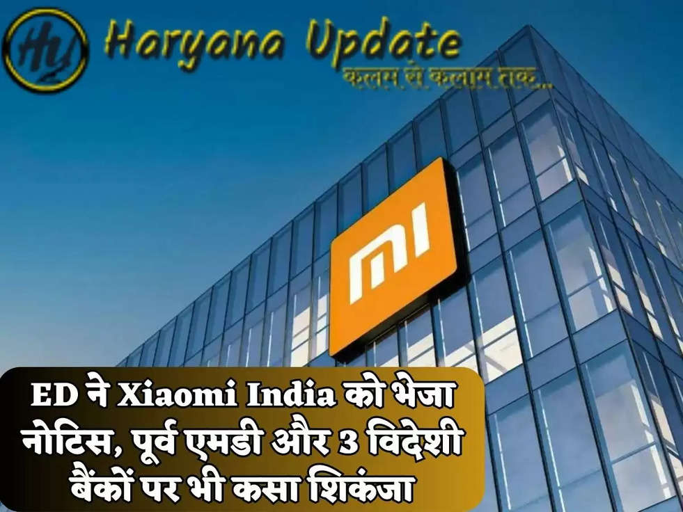 ED ने Xiaomi India को भेजा नोटिस, पूर्व एमडी और 3 विदेशी बैंकों पर भी कसा शिकंजा