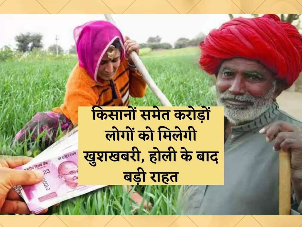 Crores of people including farmers will get good news in the next few days, big relief after Holi