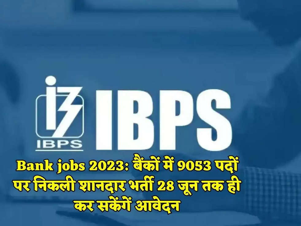 Bank jobs 2023: बैंकों में 9053 पदों पर निकली शानदार भर्ती 28 जून तक ही कर सकेंगें आवेदन