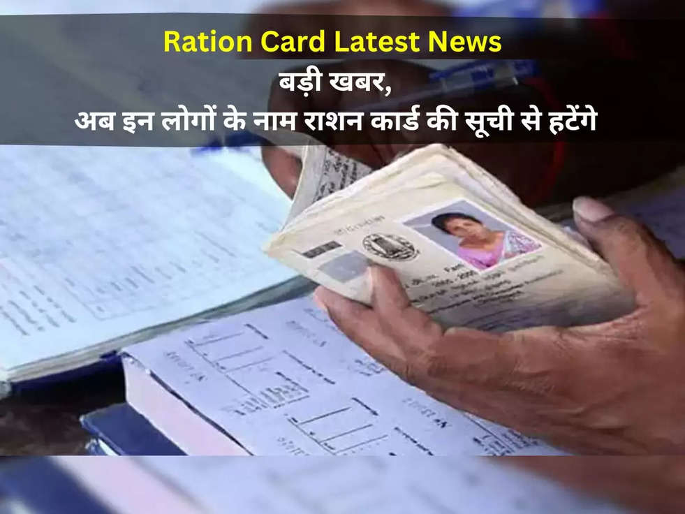 Ration Card Latest News: बड़ी खबर, अब इन लोगों के नाम राशन कार्ड की सूची से हटेंगे