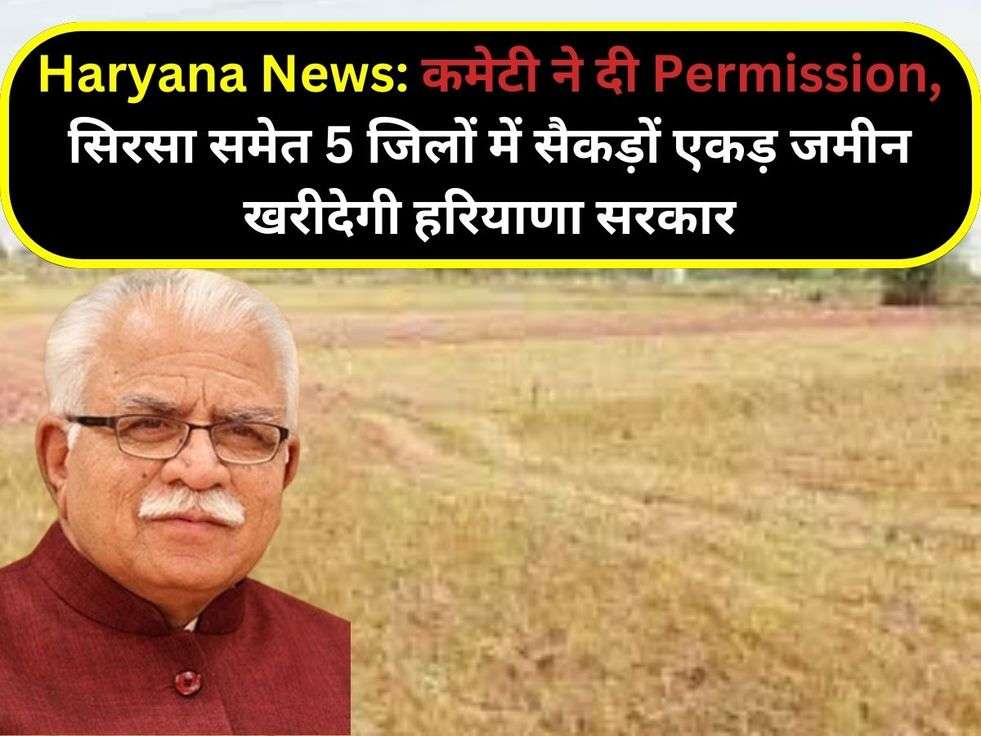 Haryana News: कमेटी ने दी Permission, सिरसा समेत 5 जिलों में सैकड़ों एकड़ जमीन खरीदेगी हरियाणा सरकार