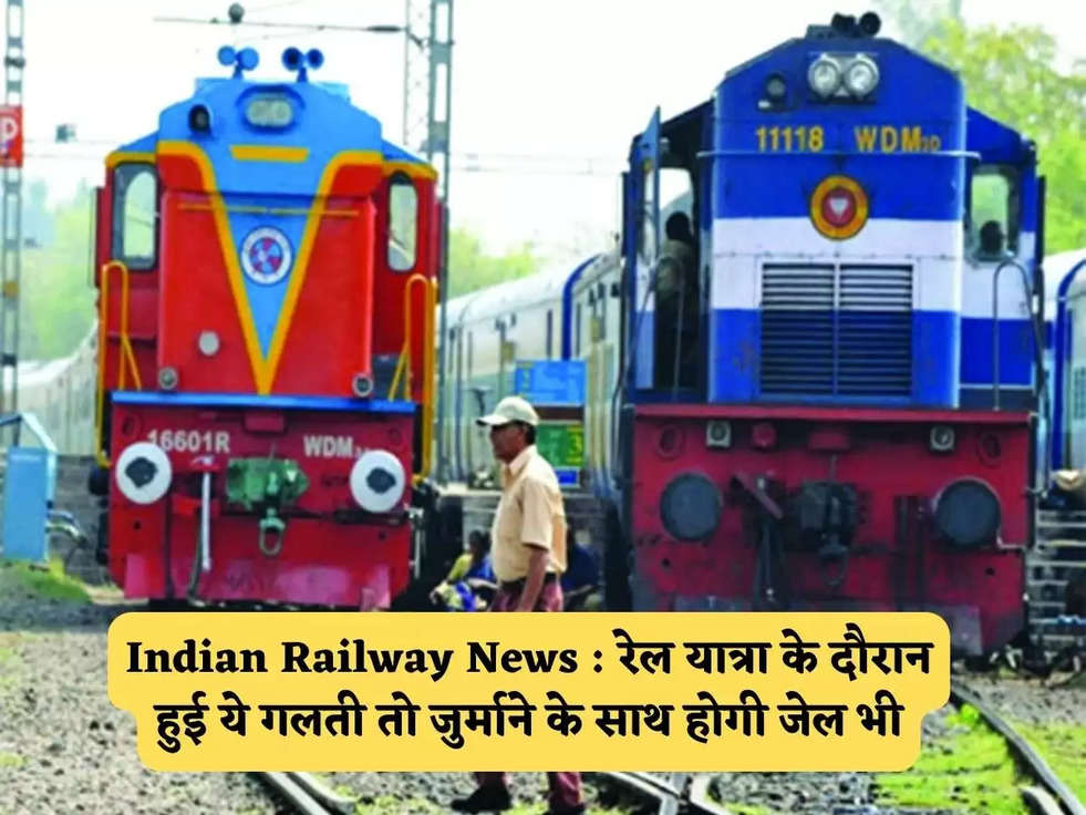 Indian Railway News : रेल यात्रा के दौरान हुई ये गलती तो जुर्माने के साथ होगी जेल भी